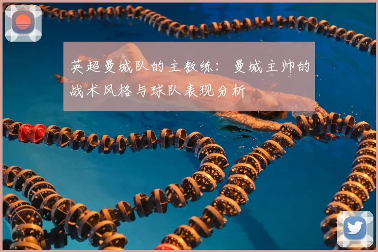 英超曼城队的主教练：曼城主帅的战术风格与球队表现分析