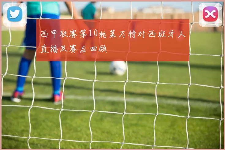西甲联赛第10轮莱万特对西班牙人直播及赛后回顾