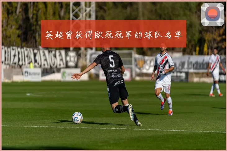 英超曾获得欧冠冠军的球队名单