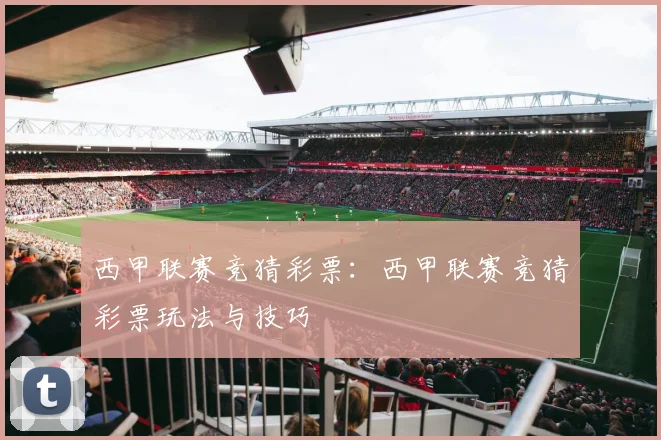 西甲联赛竞猜彩票：西甲联赛竞猜彩票玩法与技巧