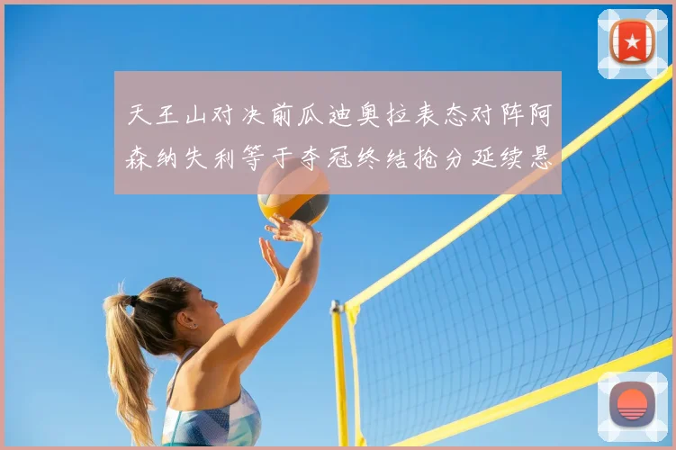 天王山对决前瓜迪奥拉表态对阵阿森纳失利等于夺冠终结抢分延续悬念