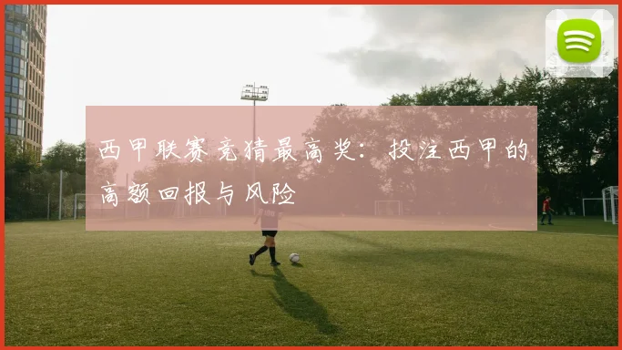 西甲联赛竞猜最高奖：投注西甲的高额回报与风险