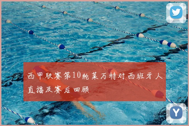 西甲联赛第10轮莱万特对西班牙人直播及赛后回顾